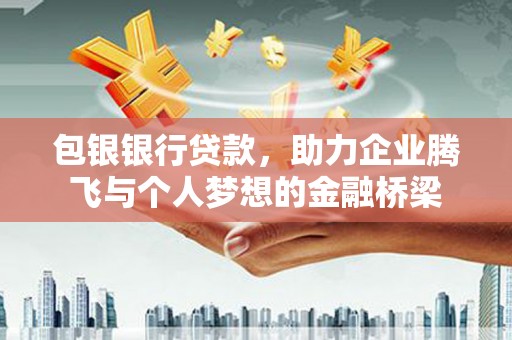 吴中包银银行贷款，助力企业腾飞与个人梦想的金融桥梁