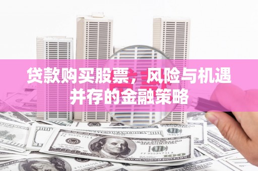 吴中贷款购买股票，风险与机遇并存的金融策略