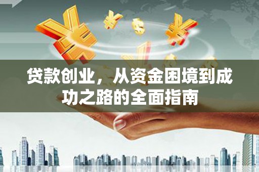 吴中贷款创业，从资金困境到成功之路的全面指南