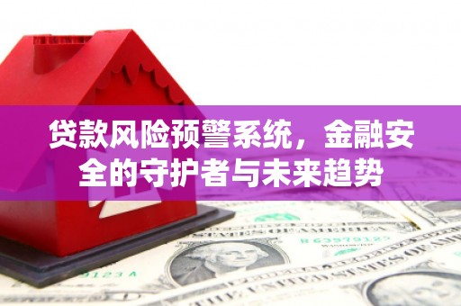 吴中贷款风险预警系统，金融安全的守护者与未来趋势