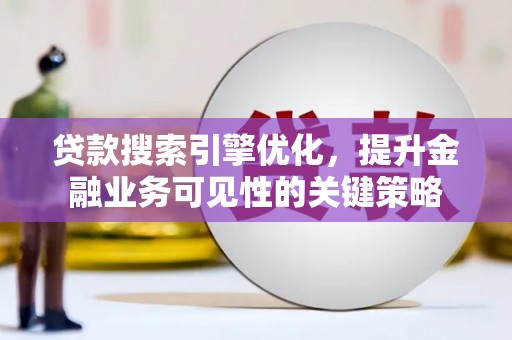 吴中贷款搜索引擎优化，提升金融业务可见性的关键策略