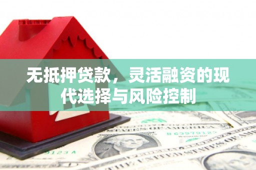 吴中无抵押贷款，灵活融资的现代选择与风险控制