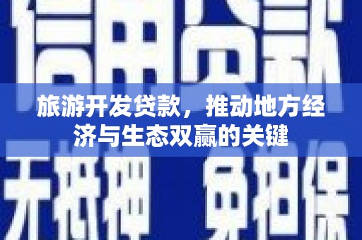 吴中旅游开发贷款，推动地方经济与生态双赢的关键