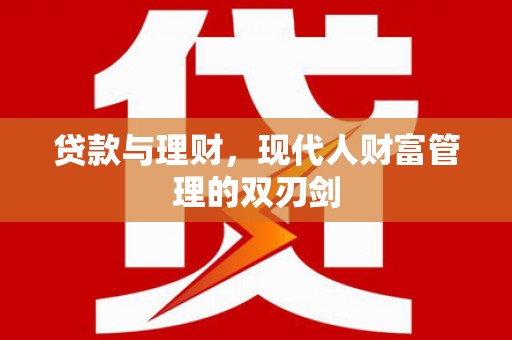 吴中贷款与理财，现代人财富管理的双刃剑