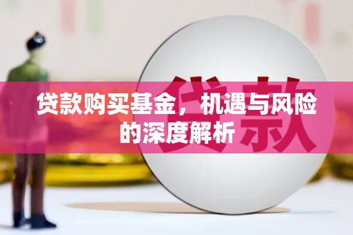 吴中贷款购买基金，机遇与风险的深度解析