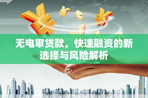 吴中无电审贷款，快速融资的新选择与风险解析