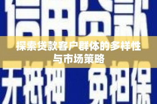 吴中探索贷款客户群体的多样性与市场策略