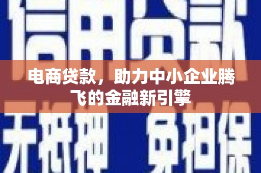吴中电商贷款，助力中小企业腾飞的金融新引擎