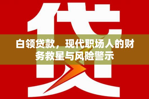 吴中白领贷款，现代职场人的财务救星与风险警示