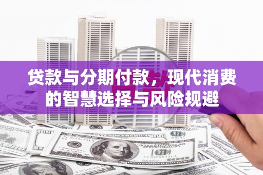 吴中贷款与分期付款，现代消费的智慧选择与风险规避