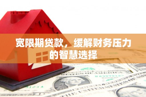 吴中宽限期贷款，缓解财务压力的智慧选择