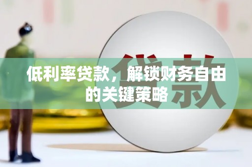 吴中低利率贷款，解锁财务自由的关键策略