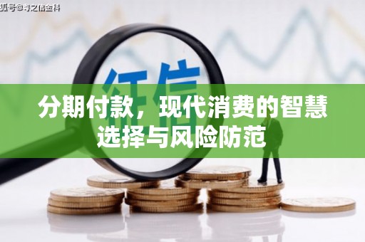 吴中分期付款，现代消费的智慧选择与风险防范