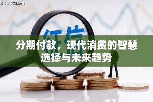 吴中分期付款，现代消费的智慧选择与未来趋势