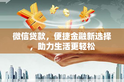 吴中微信贷款，便捷金融新选择，助力生活更轻松