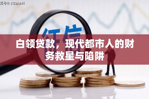 吴中白领贷款，现代都市人的财务救星与陷阱