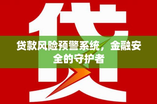 吴中贷款风险预警系统，金融安全的守护者