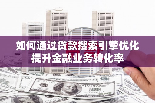 吴中如何通过贷款搜索引擎优化提升金融业务转化率