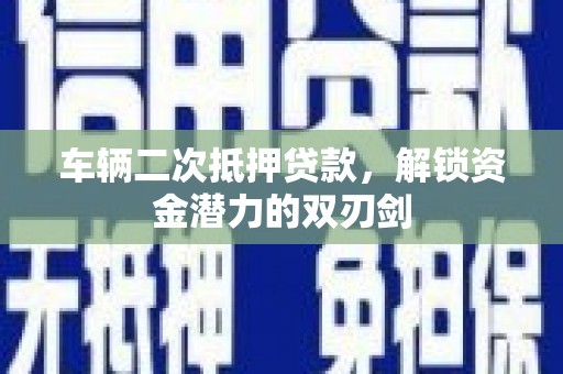 吴中车辆二次抵押贷款，解锁资金潜力的双刃剑