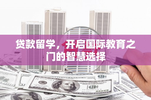 吴中贷款留学，开启国际教育之门的智慧选择