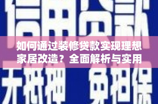 吴中如何通过装修贷款实现理想家居改造？全面解析与实用指南