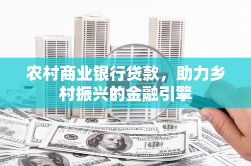 吴中农村商业银行贷款，助力乡村振兴的金融引擎