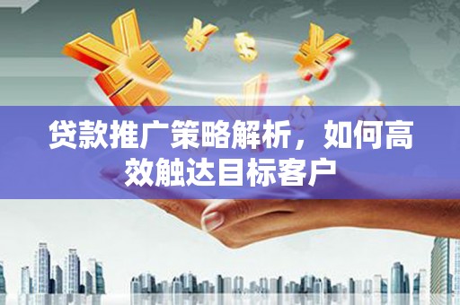 吴中贷款推广策略解析，如何高效触达目标客户