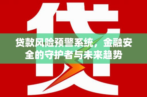 吴中贷款风险预警系统，金融安全的守护者与未来趋势
