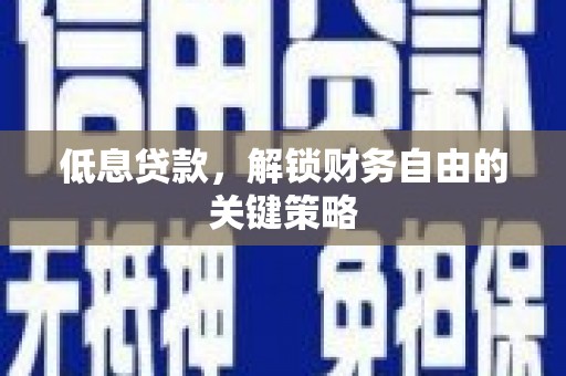 吴中低息贷款，解锁财务自由的关键策略