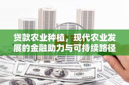 吴中贷款农业种植，现代农业发展的金融助力与可持续路径