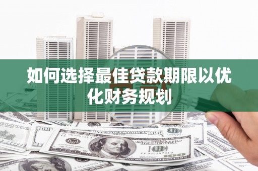 吴中如何选择最佳贷款期限以优化财务规划