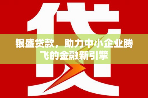 吴中银盛贷款，助力中小企业腾飞的金融新引擎