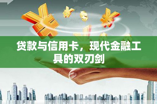 吴中贷款与信用卡，现代金融工具的双刃剑