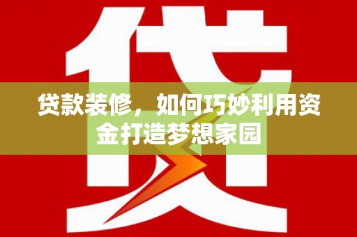 吴中贷款装修，如何巧妙利用资金打造梦想家园