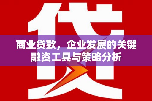 吴中商业贷款，企业发展的关键融资工具与策略分析