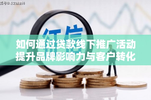 吴中如何通过贷款线下推广活动提升品牌影响力与客户转化率