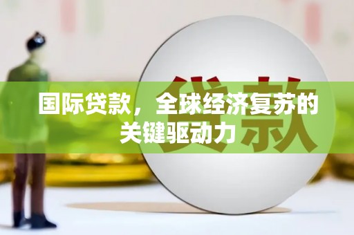 吴中国际贷款，全球经济复苏的关键驱动力