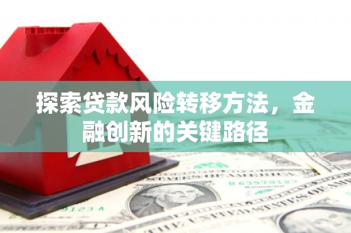 吴中探索贷款风险转移方法，金融创新的关键路径