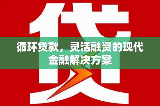 吴中循环贷款，灵活融资的现代金融解决方案