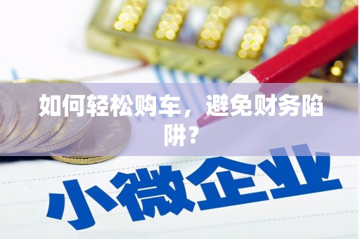 吴中如何轻松购车，避免财务陷阱？