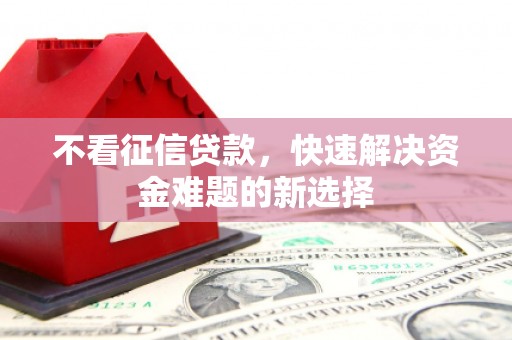 吴中不看征信贷款，快速解决资金难题的新选择