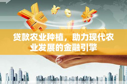 吴中贷款农业种植，助力现代农业发展的金融引擎