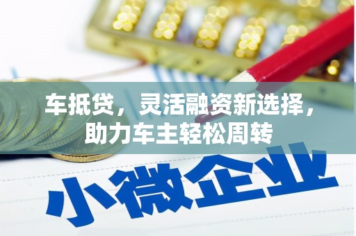 吴中车抵贷，灵活融资新选择，助力车主轻松周转