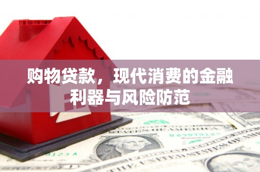 吴中购物贷款，现代消费的金融利器与风险防范
