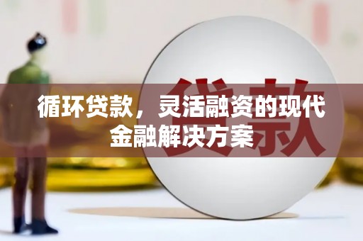 吴中循环贷款，灵活融资的现代金融解决方案