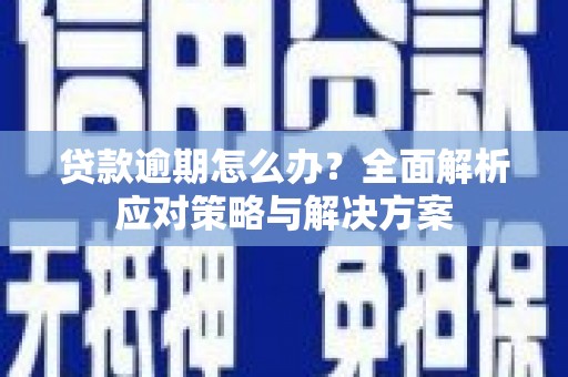 吴中贷款逾期怎么办？全面解析应对策略与解决方案
