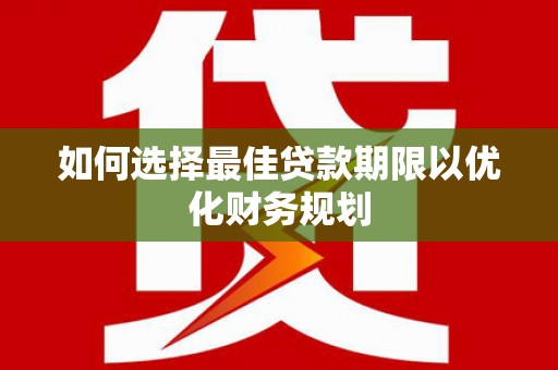 吴中如何选择最佳贷款期限以优化财务规划