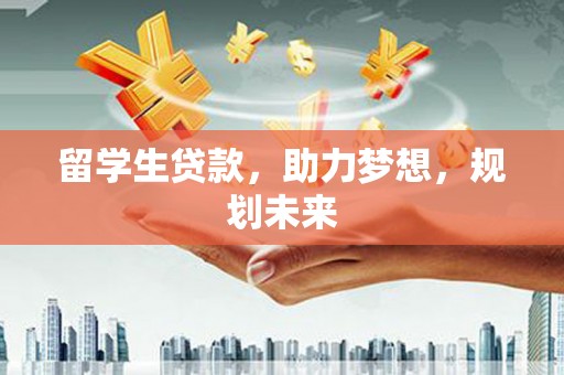 吴中留学生贷款，助力梦想，规划未来