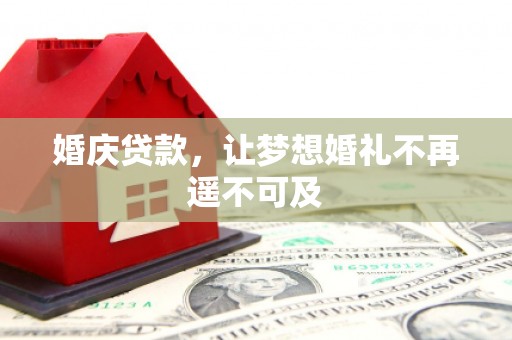 吴中婚庆贷款，让梦想婚礼不再遥不可及
