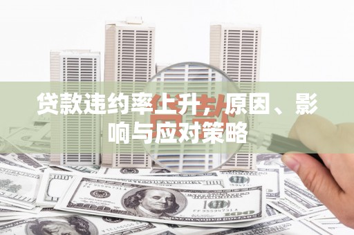 吴中贷款违约率上升，原因、影响与应对策略